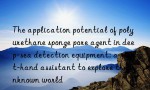 The application potential of polyurethane sponge pore agent in deep-sea detection equipment: a right-hand assistant to explore the unknown world