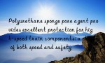 Polyurethane sponge pore agent provides excellent protection for high-speed train components: a choice of both speed and safety