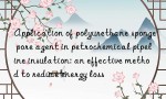 Application of polyurethane sponge pore agent in petrochemical pipeline insulation: an effective method to reduce energy loss