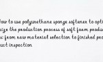 How to use polyurethane sponge softener to optimize the production process of soft foam products: from raw material selection to finished product inspection