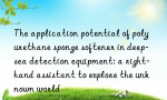 The application potential of polyurethane sponge softener in deep-sea detection equipment: a right-hand assistant to explore the unknown world