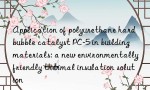 Application of polyurethane hard bubble catalyst PC-5 in building materials: a new environmentally friendly thermal insulation solution