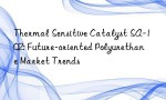 Thermal Sensitive Catalyst SA-102: Future-oriented Polyurethane Market Trends