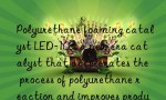 Polyurethane foaming catalyst LED-103: a new era catalyst that accelerates the process of polyurethane reaction and improves production efficiency