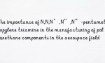 The importance of N,N,N’,N”,N”-pentamethyldipropylene triamine in the manufacturing of polyurethane components in the aerospace field