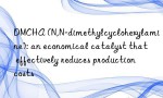 DMCHA (N,N-dimethylcyclohexylamine): an economical catalyst that effectively reduces production costs