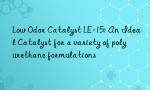 Low Odor Catalyst LE-15: An Ideal Catalyst for a variety of polyurethane formulations