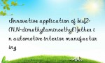 Innovative application of bis[2-(N,N-dimethylaminoethyl)]ether in automotive interior manufacturing