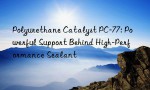 Polyurethane Catalyst PC-77: Powerful Support Behind High-Performance Sealant