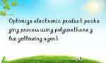 Optimize electronic product packaging process using polyurethane glue yellowing agent