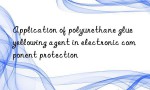 Application of polyurethane glue yellowing agent in electronic component protection