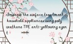 Improve the surface treatment of household appliances using polyurethane TPE anti-yellowing agent