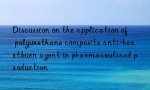 Discussion on the application of polyurethane composite anti-heartburn agent in pharmaceutical production