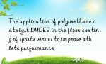 The application of polyurethane catalyst DMDEE in the floor coating of sports venues to improve athlete performance