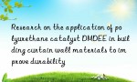 Research on the application of polyurethane catalyst DMDEE in building curtain wall materials to improve durability