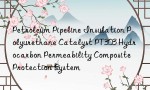 Petroleum Pipeline Insulation Polyurethane Catalyst PT303 Hydrocarbon Permeability Composite Protection System