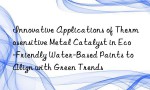 Innovative Applications of Thermosensitive Metal Catalyst in Eco-Friendly Water-Based Paints to Align with Green Trends