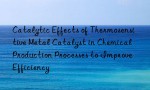 Catalytic Effects of Thermosensitive Metal Catalyst in Chemical Production Processes to Improve Efficiency