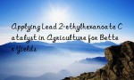 Applying Lead 2-ethylhexanoate Catalyst in Agriculture for Better Yields