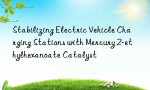 Stabilizing Electric Vehicle Charging Stations with Mercury 2-ethylhexanoate Catalyst