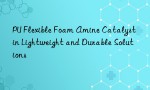 PU Flexible Foam Amine Catalyst in Lightweight and Durable Solutions