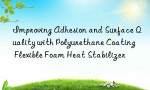 Improving Adhesion and Surface Quality with Polyurethane Coating Flexible Foam Heat Stabilizer