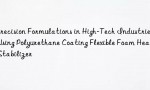 Precision Formulations in High-Tech Industries Using Polyurethane Coating Flexible Foam Heat Stabilizer